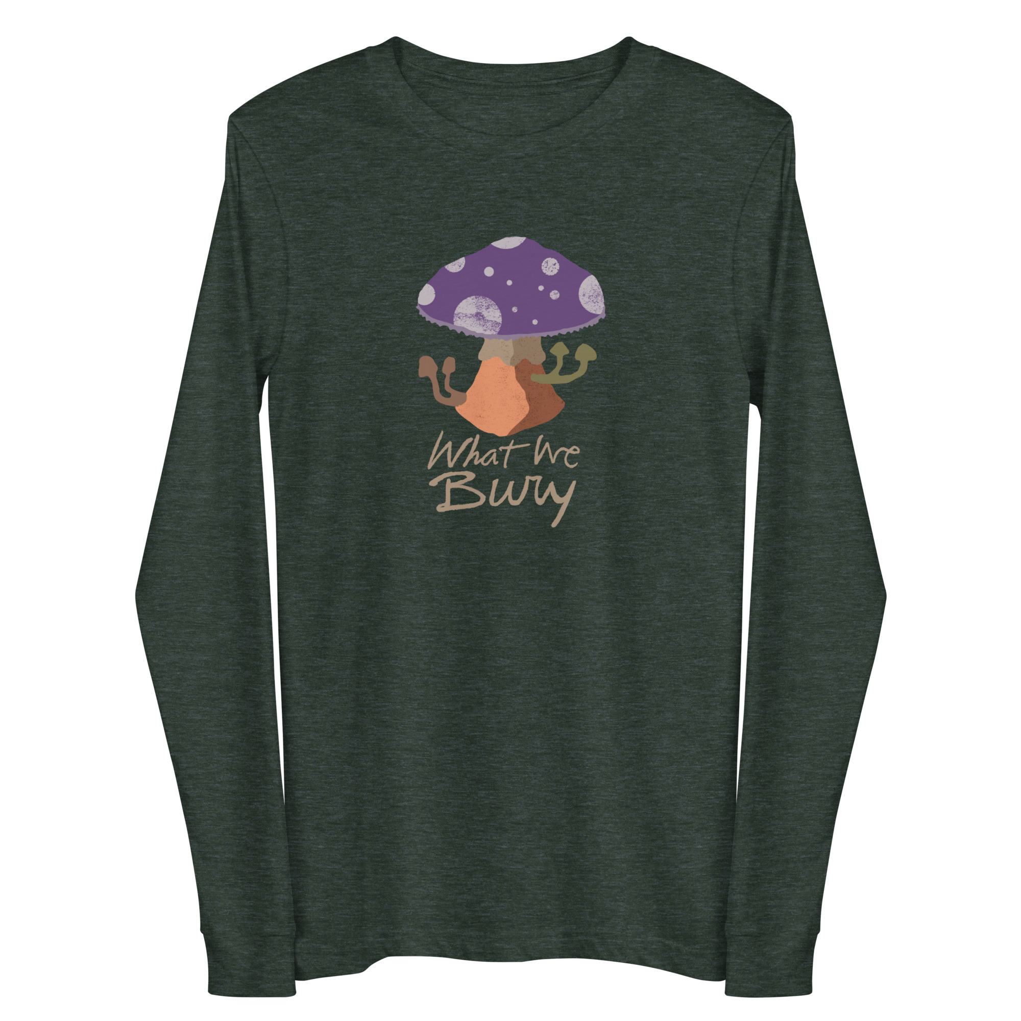 Heather forest green long-sleeve t-shirt featuring a purple toadstool mushroom with four smaller mushrooms budding from the stipe. Text underneath reads "What We Bury."